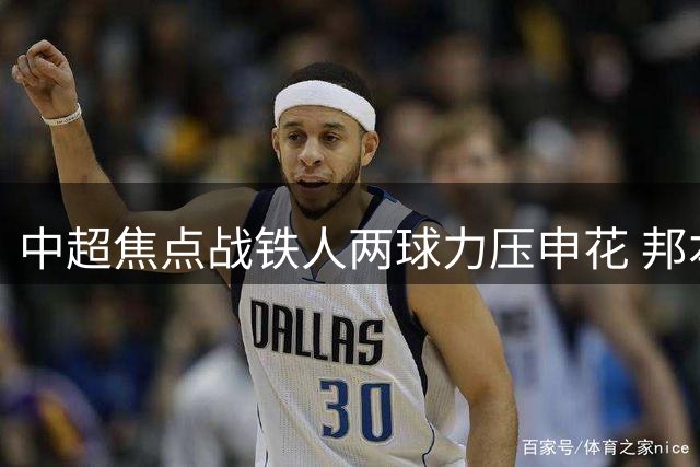 中超焦点战铁人两球力压申花 邦本宜裕点球破门锁定胜局