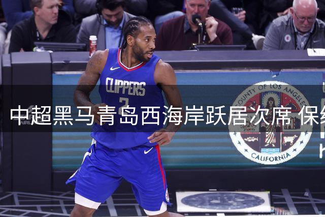 中超黑马青岛西海岸跃居次席 保级集团争夺战白热化