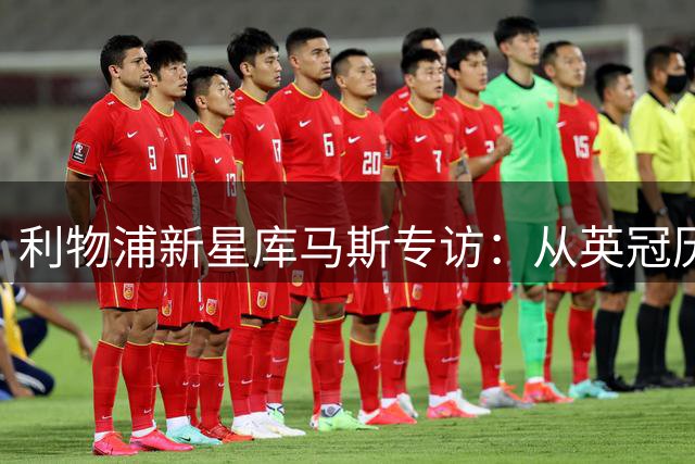 利物浦新星库马斯专访：从英冠历练到英超梦想的蜕变之路