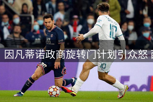 因凡蒂诺政商旋转门计划引众怒 西班牙足协陷入两难抉择