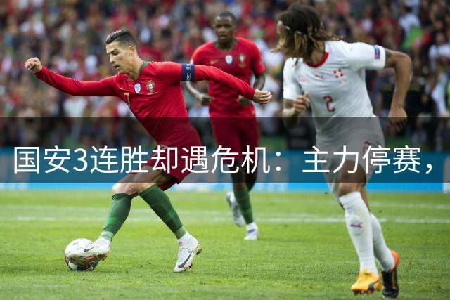 国安3连胜却遇危机：主力停赛，替补乏力，沪上大战堪忧