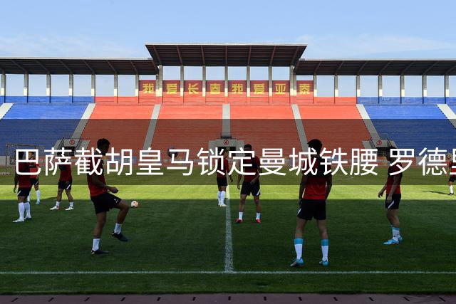 巴萨截胡皇马锁定曼城铁腰 罗德里转会背后暗藏玄机