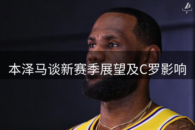 本泽马谈新赛季展望及C罗影响