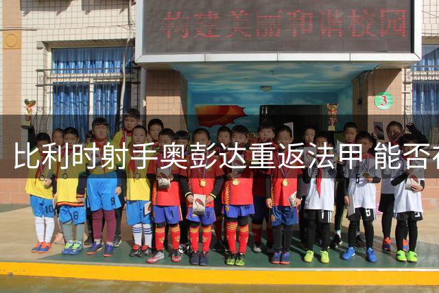 比利时射手奥彭达重返法甲 能否在里昂重拾巅峰状态？