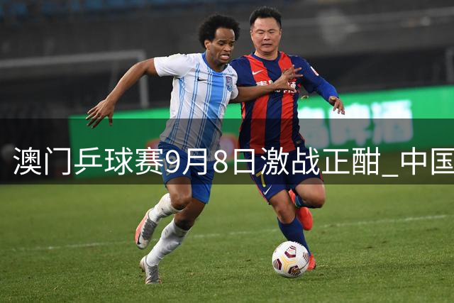 澳门乒球赛9月8日激战正酣 中国双将亮相央视直播