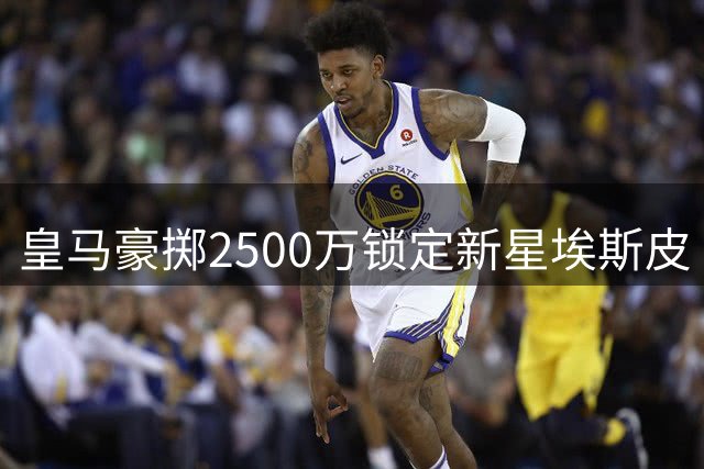 皇马豪掷2500万锁定新星埃斯皮 国米零转会费签下曼城传奇斯通斯