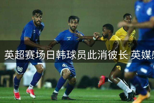 英超赛场日韩球员此消彼长 英媒感叹格局变迁