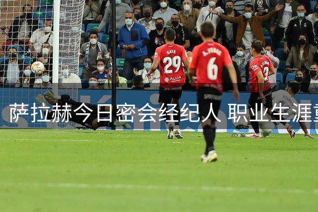 萨拉赫今日密会经纪人 职业生涯重大抉择即将揭晓