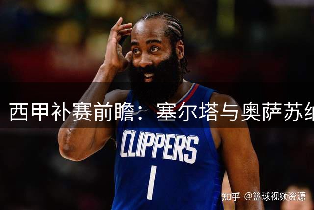 西甲补赛前瞻：塞尔塔与奥萨苏纳谁能终结不胜困局？