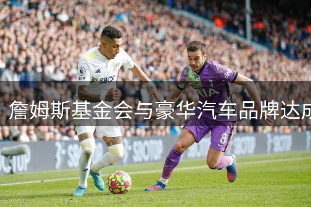 詹姆斯基金会与豪华汽车品牌达成战略合作 全新项目即将重磅发布