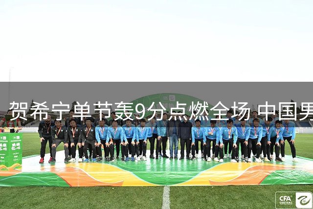 贺希宁单节轰9分点燃全场 中国男篮第一节确立两位数优势