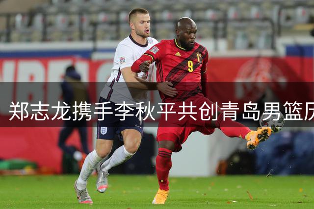 郑志龙携手李秋平共创青岛男篮历史最佳战绩