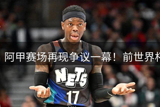 阿甲赛场再现争议一幕！前世界杯冠军成员恶意报复染黄 重蹈暴力覆辙