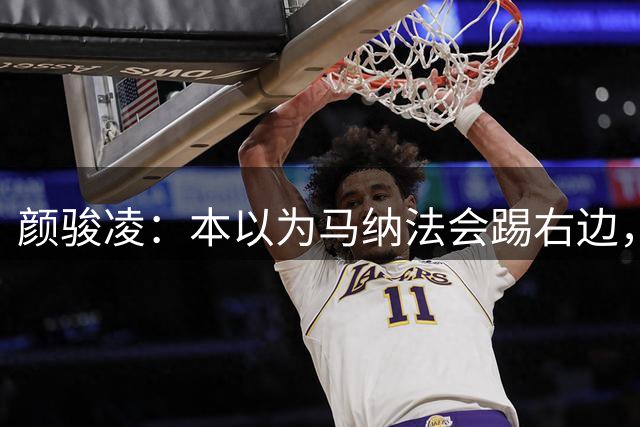 颜骏凌：本以为马纳法会踢右边，申花位置变化对我们影响不大