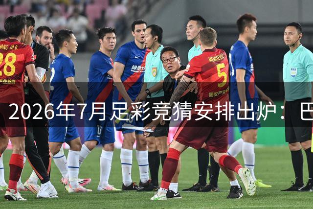 2026年7月足彩竞猜安排出炉：巴甲美职联携手北欧联赛登场