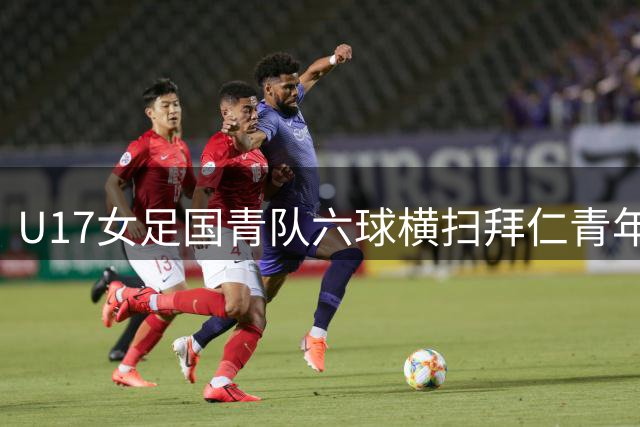 U17女足国青队六球横扫拜仁青年军